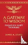 Jenko, James A. - A Gateway to Wisdom: Paradigm Shift Thinking
