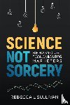 Sullivan, Rebecca L. - Science, Not Sorcery