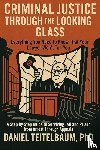 Teitelbaum, Daniel - Criminal Justice Through the Looking Glass