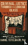 Teitelbaum, Daniel - Criminal Justice Through the Looking Glass