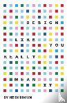 Brown, Heidi - Design Like You Really Mean It