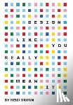 Brown, Heidi - Design Like You Really Mean It