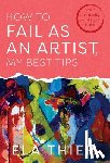 Thier, Ela - How to Fail as an Artist, My Best Tips: Your Creativity Wants You Back
