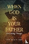 Cummings, Lee M. - When God Is Your Father Everything Changes