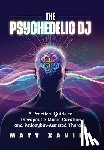 Xavier, Matt - The Psychedelic DJ: A Practical Guide to Therapeutic Music Curation and Psilocybin-Assisted Therapy