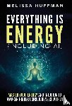 Huffman, Melissa - Huffman, M: Everything Is Energy (Including AI)