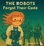 Koenig, Jessica - The Robots Forgot Their Code