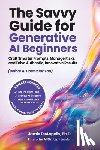 Deangelis, Jamie - The Savvy Guide for Generative AI Beginners: Craft Smarter Prompts, Manage Risks, and Drive Authentic, Innovative Results (Before AI Does It for You)