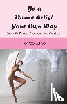 Liao, Joyce - Be A Dance Artist Your Own Way: Strength, Beauty, Freedom, and Creativity