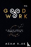 Blak, Adam - The Good Work - A Guide to Living with Truth and Empathy
