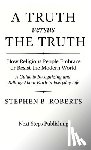 Roberts, Stephen B. - A Truth versus The Truth: How Religious People Embrace or Resist the Modern World