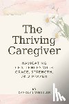 Wheeler, Carolyn - The Thriving Caregiver: Navigating Challenges with Grace, Strength, and Prayer