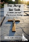 Petersen, Todd J. - True Mercy Has Teeth: A Catholic Journey to Forgiveness and Healing