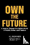 Renner, Kl - Own The Future: A Journey Through the Hidden World of Wealth, Power, and Freedom