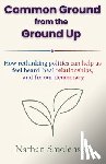 Smolensky, Nathan - Common Ground from the Ground Up: How rethinking politics can help us feel heard, heal relationships, and fix our democracy