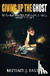 Baker, Michael J. - Giving Up The Ghost: My 13-Year Journey with Ghosts, Gear, and Getting Out