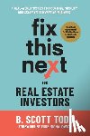 Todd, B. Scott - Fix This Next for Real Estate Investors