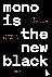 Mono is the new Black - Mon...