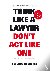 Think like a lawyer don t a...