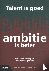 Talent is goed, ambitie is ...